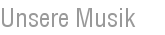 Unsere Musik